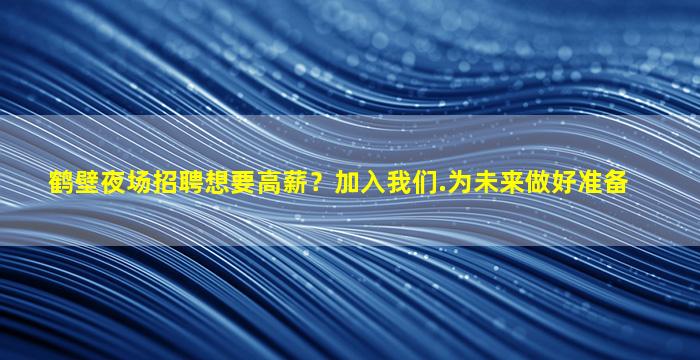 鹤壁夜场招聘想要高薪？加入我们.为未来做好准备